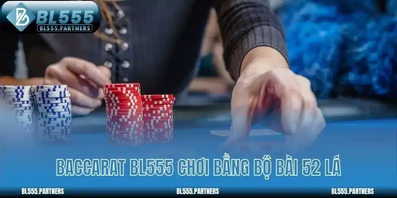 Baccarat BL555 chơi bằng bộ bài 52 lá