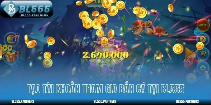 Tạo tài khoản tham gia Bắn cá tại BL555