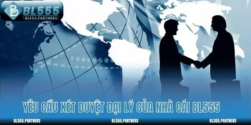 Yêu cầu xét duyệt đại lý của nhà cái BL555
