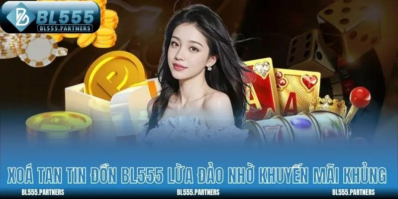 Xóa tan tin đồn BL555 lừa đảo nhờ khuyến mãi khủng